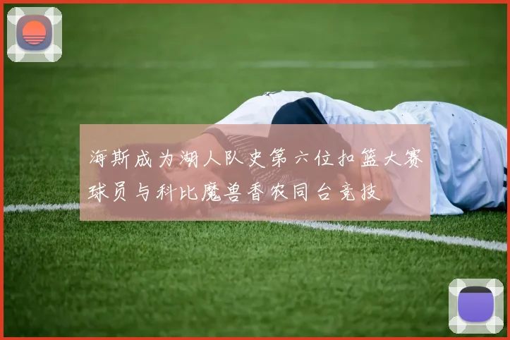 海斯成为湖人队史第六位扣篮大赛球员与科比魔兽香农同台竞技