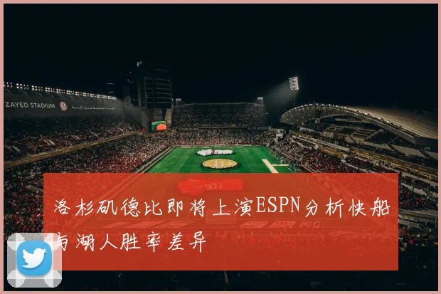 洛杉矶德比即将上演ESPN分析快船与湖人胜率差异