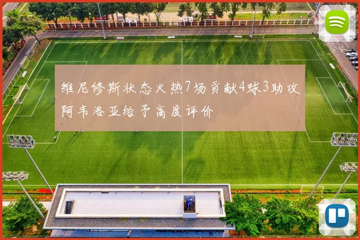 维尼修斯状态火热7场贡献4球3助攻阿韦洛亚给予高度评价