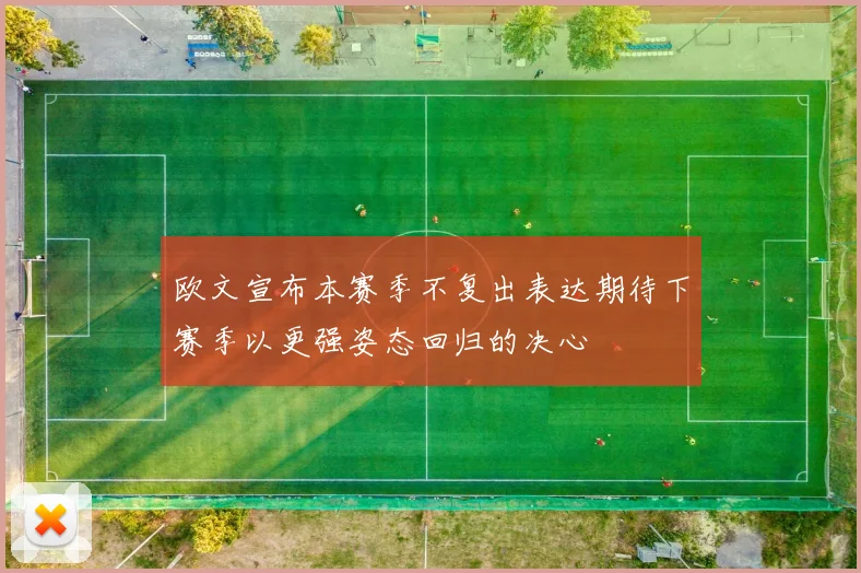 欧文宣布本赛季不复出表达期待下赛季以更强姿态回归的决心