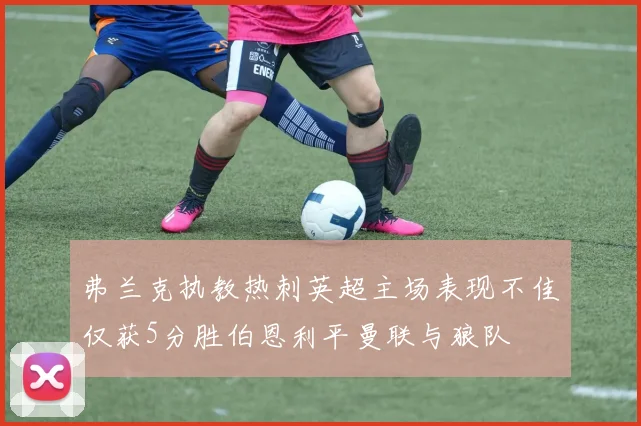 弗兰克执教热刺英超主场表现不佳仅获5分胜伯恩利平曼联与狼队