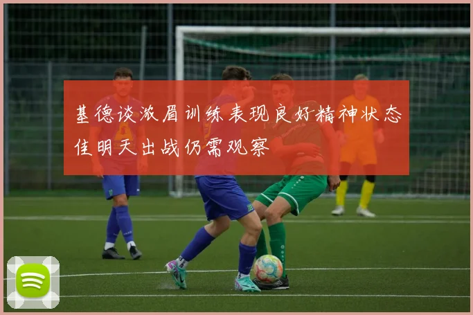 基德谈浓眉训练表现良好精神状态佳明天出战仍需观察