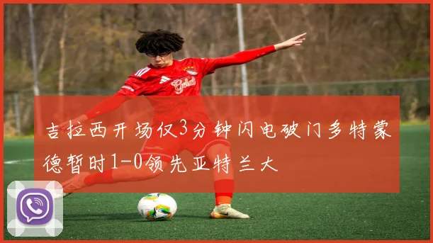 吉拉西开场仅3分钟闪电破门多特蒙德暂时1-0领先亚特兰大
