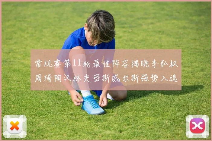 常规赛第11轮最佳阵容揭晓李弘权周琦陶汉林史密斯威尔斯强势入选