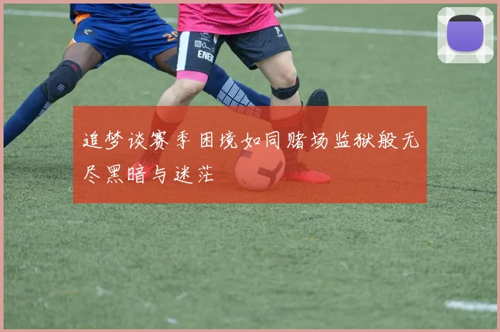 追梦谈赛季困境如同赌场监狱般无尽黑暗与迷茫